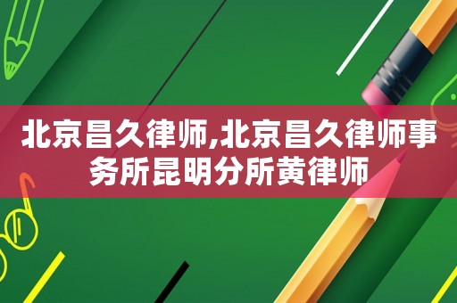 北京昌久律師,北京昌久律師事務(wù)所昆明分所黃律師