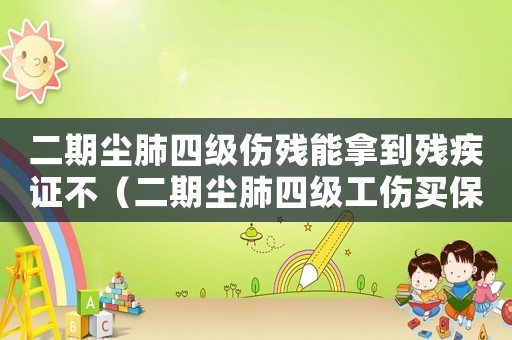 二期塵肺四級(jí)傷殘能拿到殘疾證不（二期塵肺四級(jí)工傷買保險(xiǎn)嗎）
