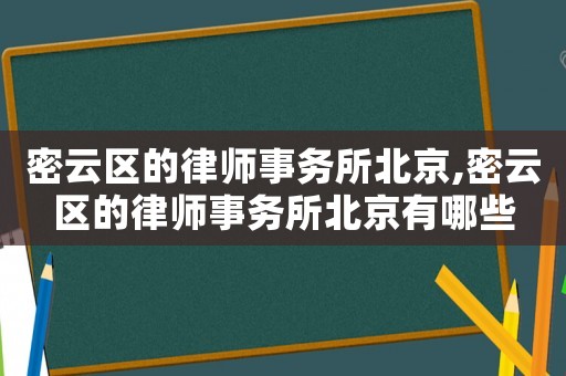 密云區的律師事務所北京,密云區的律師事務所北京有哪些