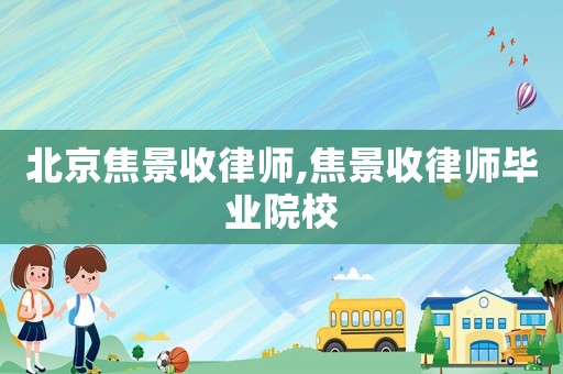 北京焦景收律師,焦景收律師畢業(yè)院校