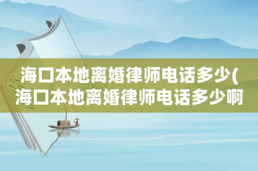 海口本地離婚律師電話多少(海口本地離婚律師電話多少啊)