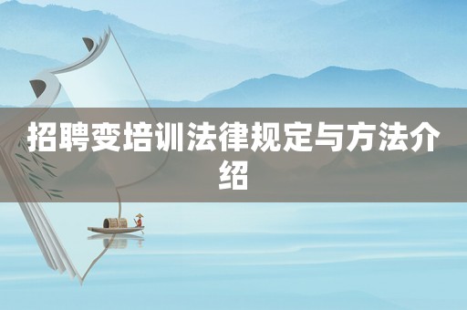 招聘變培訓法律規定與方法介紹