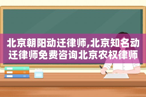 北京朝陽動遷律師,北京知名動遷律師免費咨詢北京農權律師