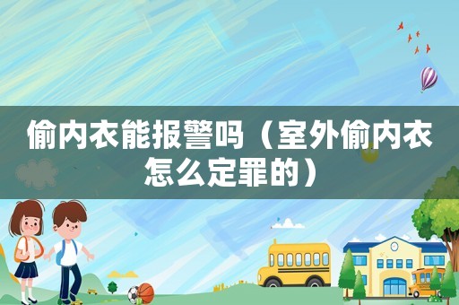偷內衣能報警嗎（室外偷內衣怎么定罪的）