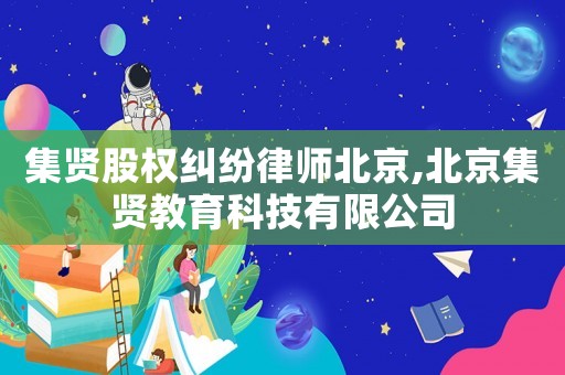 集賢股權糾紛律師北京,北京集賢教育科技有限公司