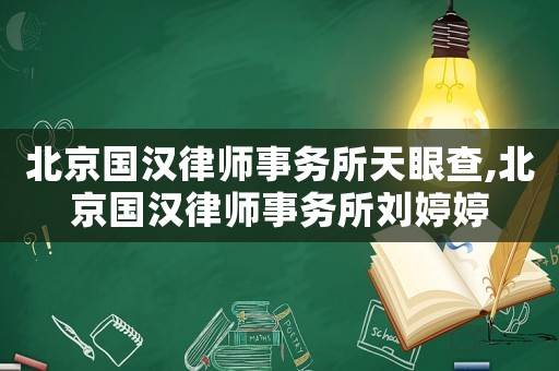 北京國漢律師事務所天眼查,北京國漢律師事務所劉婷婷