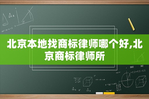 北京本地找商標(biāo)律師哪個(gè)好,北京商標(biāo)律師所