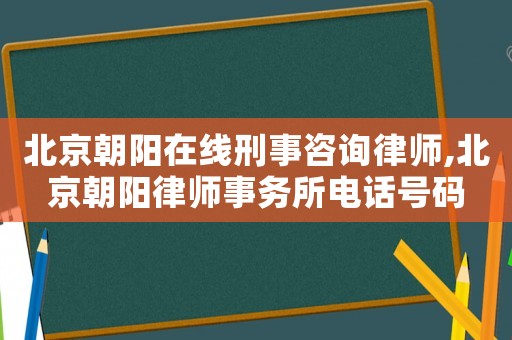 北京朝陽在線刑事咨詢律師,北京朝陽律師事務所電話號碼