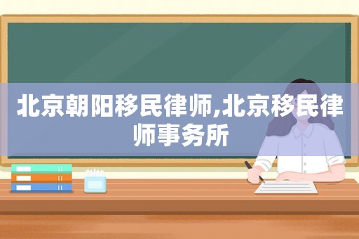 北京朝陽移民律師,北京移民律師事務(wù)所
