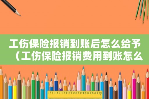 工傷保險報銷到賬后怎么給予（工傷保險報銷費用到賬怎么做賬）