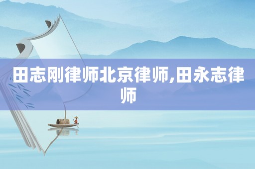 田志剛律師北京律師,田永志律師