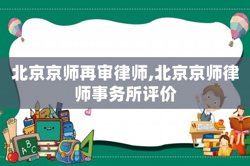 北京京師再審律師,北京京師律師事務所評價