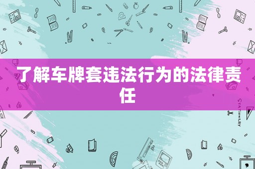 了解車牌套違法行為的法律責任