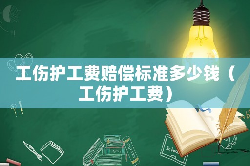 工傷護工費賠償標(biāo)準(zhǔn)多少錢（工傷護工費）