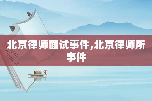 北京律師面試事件,北京律師所事件