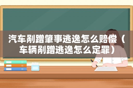 汽車剮蹭肇事逃逸怎么賠償（車輛剮蹭逃逸怎么定罪）