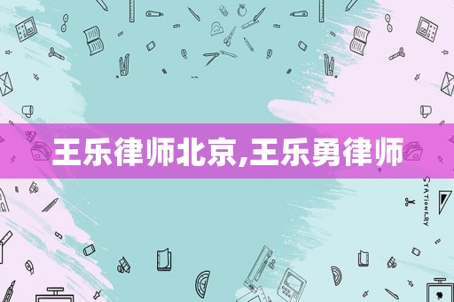 王樂律師北京,王樂勇律師
