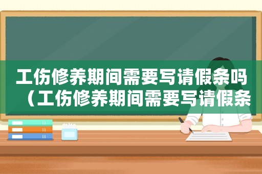工傷修養期間需要寫請假條嗎（工傷修養期間需要寫請假條嗎）