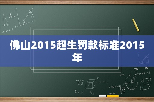 佛山2015超生罰款標(biāo)準(zhǔn)2015年