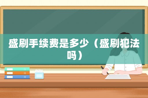 盛刷手續費是多少（盛刷犯法嗎）