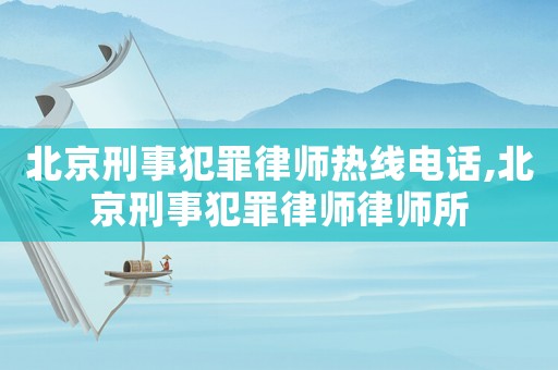 北京刑事犯罪律師熱線電話,北京刑事犯罪律師律師所