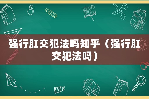 強行肛交犯法嗎知乎（強行肛交犯法嗎）