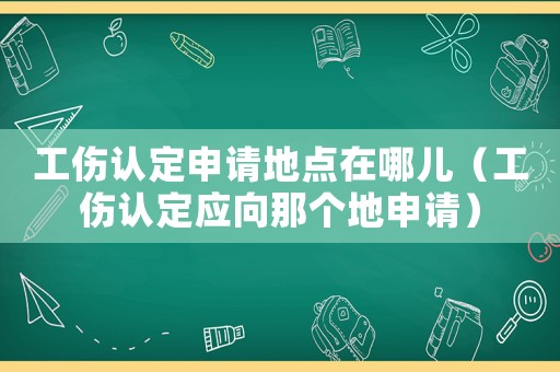 工傷認定申請地點在哪兒（工傷認定應(yīng)向那個地申請）