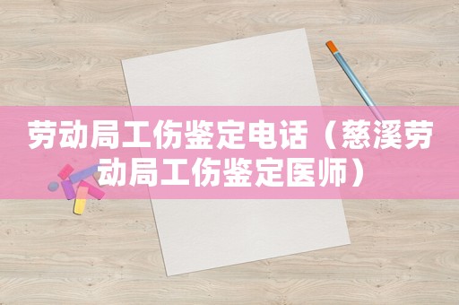 勞動局工傷鑒定電話（慈溪勞動局工傷鑒定醫(yī)師）