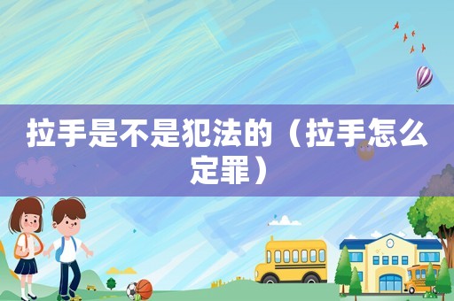 拉手是不是犯法的（拉手怎么定罪）