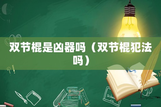 雙節棍是兇器嗎（雙節棍犯法嗎）