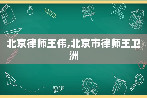 北京律師王偉,北京市律師王衛(wèi)洲