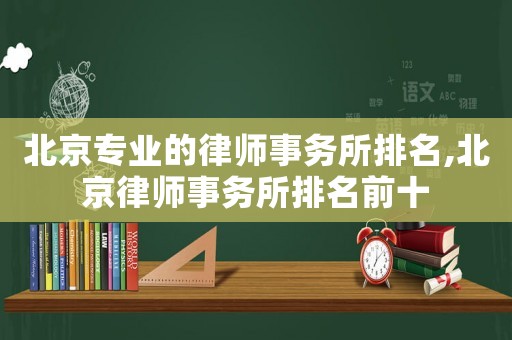 北京專業的律師事務所排名,北京律師事務所排名前十