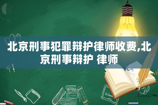 北京刑事犯罪辯護律師收費,北京刑事辯護 律師
