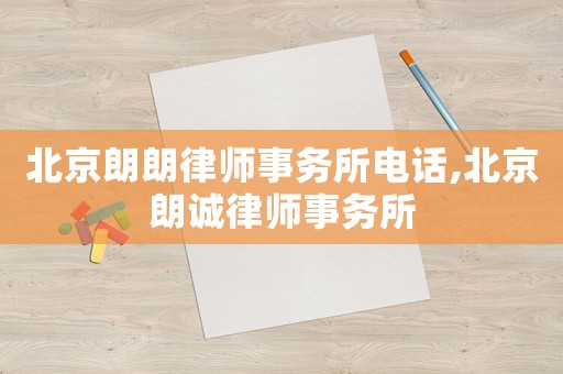 北京朗朗律師事務(wù)所電話,北京朗誠律師事務(wù)所