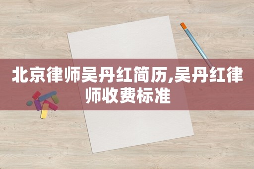 北京律師吳丹紅簡歷,吳丹紅律師收費標準