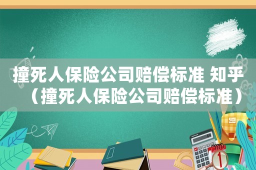 撞死人保險(xiǎn)公司賠償標(biāo)準(zhǔn) 知乎（撞死人保險(xiǎn)公司賠償標(biāo)準(zhǔn)）