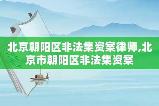 北京朝陽區非法集資案律師,北京市朝陽區非法集資案