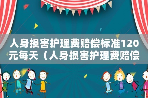 人身損害護理費賠償標準120元每天（人身損害護理費賠償標準2015）