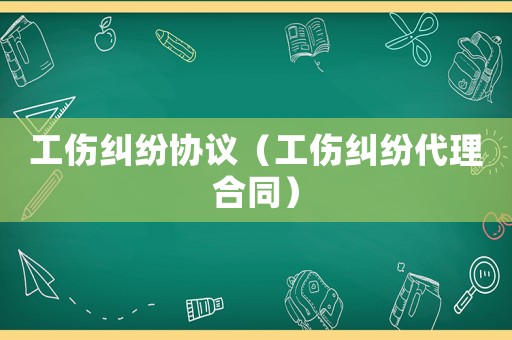 工傷糾紛協議（工傷糾紛代理合同）