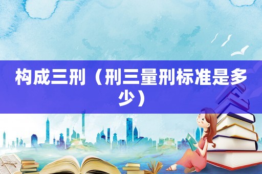 構成三刑（刑三量刑標準是多少）