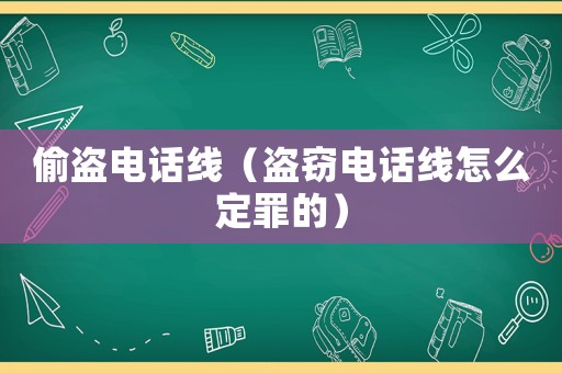 偷盜電話線（盜竊電話線怎么定罪的）