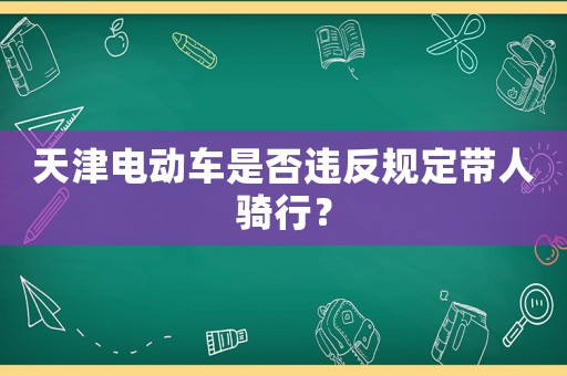 天津電動車是否違反規定帶人騎行？
