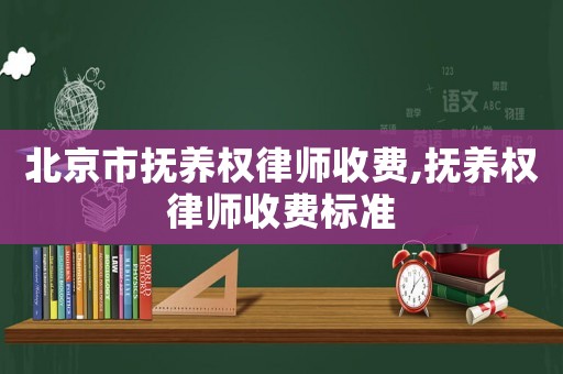 北京市撫養權律師收費,撫養權律師收費標準