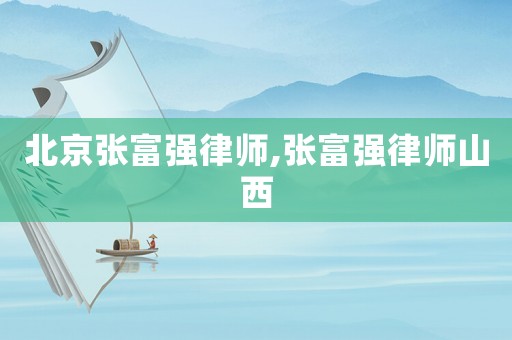北京張富強律師,張富強律師山西