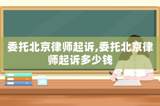 委托北京律師起訴,委托北京律師起訴多少錢