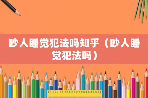 吵人睡覺犯法嗎知乎（吵人睡覺犯法嗎）
