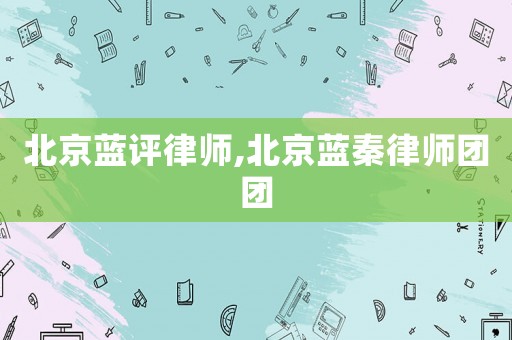 北京藍評律師,北京藍秦律師團團