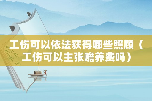 工傷可以依法獲得哪些照顧（工傷可以主張贍養費嗎）