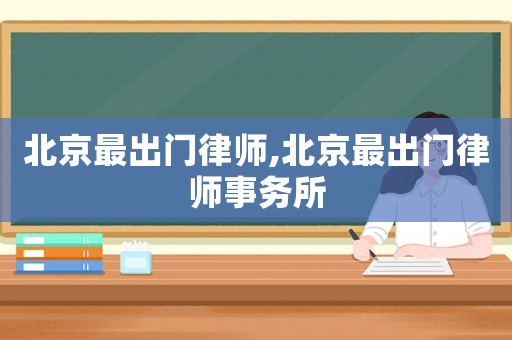 北京最出門(mén)律師,北京最出門(mén)律師事務(wù)所