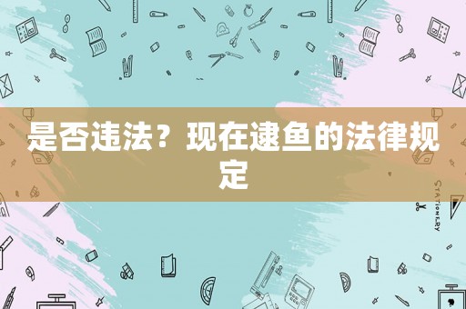 是否違法？現(xiàn)在逮魚的法律規(guī)定
